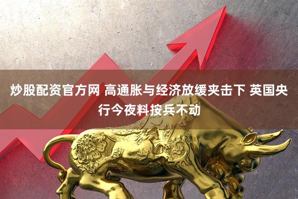 炒股配资官方网 高通胀与经济放缓夹击下 英国央行今夜料按兵不动