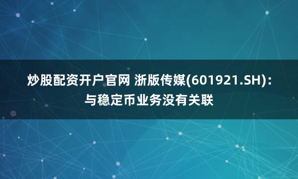 炒股配资开户官网 浙版传媒(601921.SH)：与稳定币业务没有关联