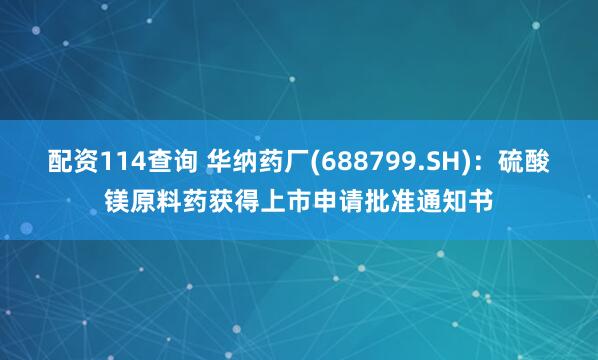 配资114查询 华纳药厂(688799.SH)：硫酸镁原料药获得上市申请批准通知书
