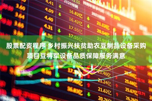 股票配资程序 乡村振兴扶贫助农豆制品设备采购项目豆将军设备品质保障服务满意