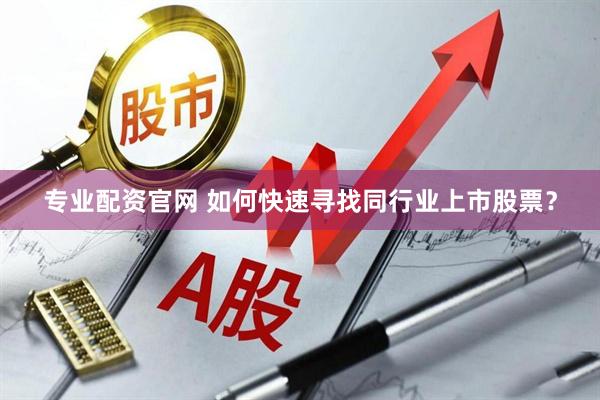 专业配资官网 如何快速寻找同行业上市股票？