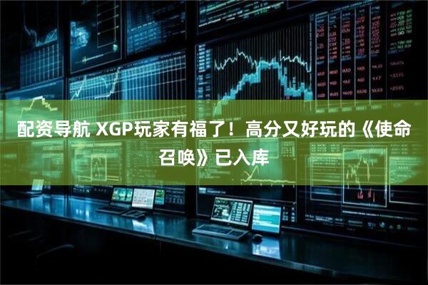 配资导航 XGP玩家有福了！高分又好玩的《使命召唤》已入库