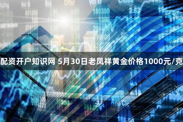 配资开户知识网 5月30日老凤祥黄金价格1000元/克