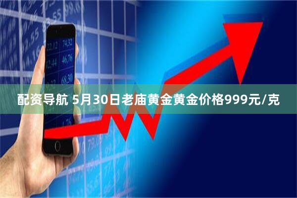 配资导航 5月30日老庙黄金黄金价格999元/克