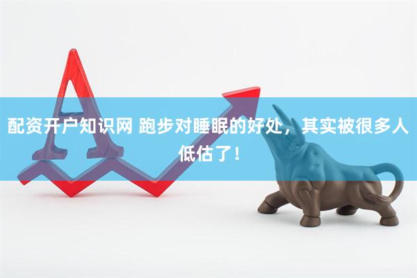 配资开户知识网 跑步对睡眠的好处，其实被很多人低估了！