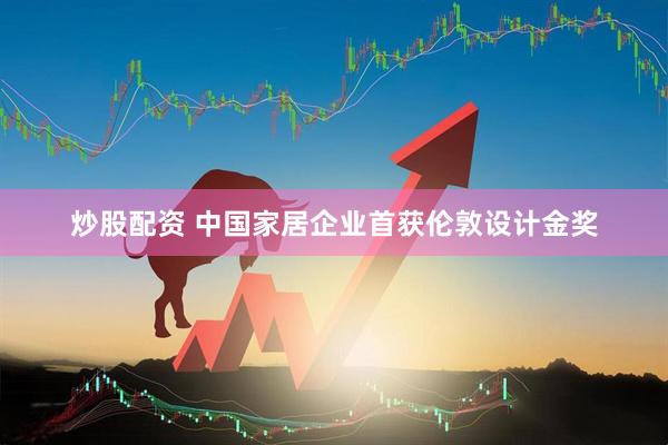 炒股配资 中国家居企业首获伦敦设计金奖