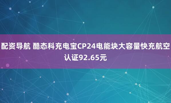配资导航 酷态科充电宝CP24电能块大容量快充航空认证92.65元
