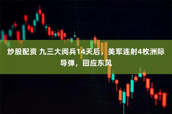 炒股配资 九三大阅兵14天后，美军连射4枚洲际导弹，回应东风