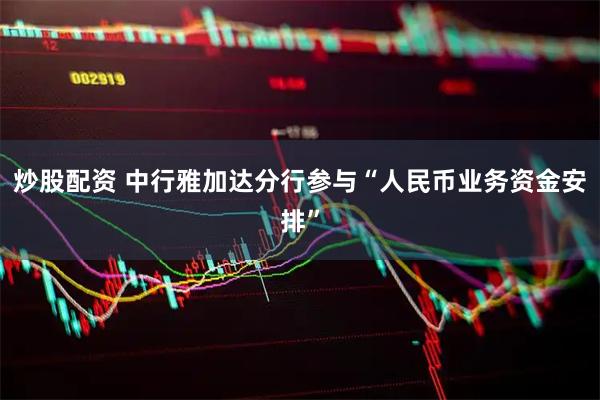 炒股配资 中行雅加达分行参与“人民币业务资金安排”