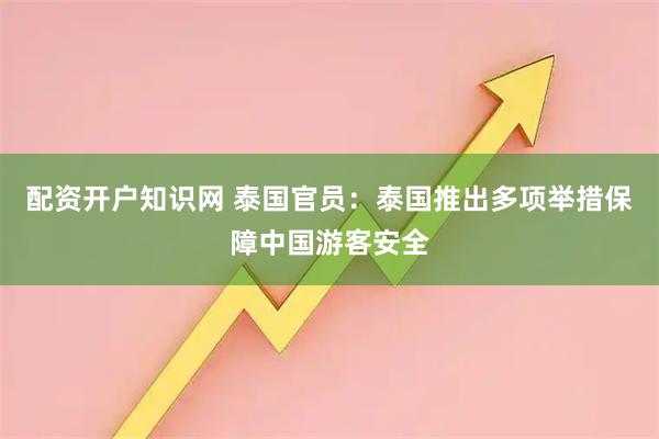 配资开户知识网 泰国官员：泰国推出多项举措保障中国游客安全